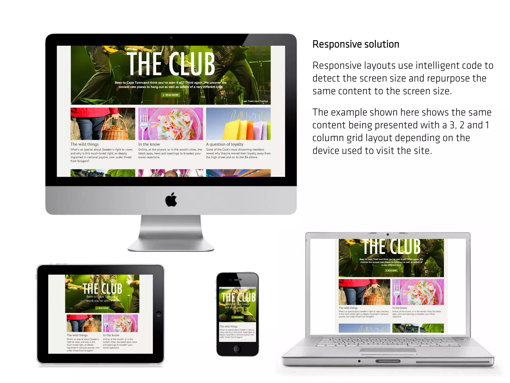 Responsive solution

Responsive layouts use intelligent code to
detect the screen size and repurpose the
same content to the screen size.

The example shown here shows the same
content being presented with a 3, 2 and 1
column grid layout depending on the
device used to visit the site.
 