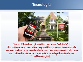 Tecnologia

Seus Clientes já estão na era “Mobile” !
Ao oferecer um site específico para imóveis de
maior valor sua imobiliária vai ao encontro do que
seu cliente deseja : rapidez e objetividade na
informação!

 