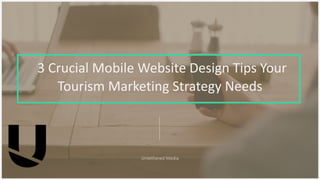 3 Crucial Mobile Website Design Tips Your
Tourism Marketing Strategy Needs
 