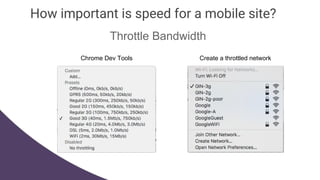 How important is speed for a mobile site?
Throttle Bandwidth
Chrome Dev Tools Create a throttled network
 