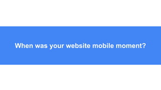 When was your website mobile moment?
 