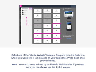 Once the ‘Features’ tab has been selected the app panel will appear with
a list of the features that are already applied to your app. On the top right
of the panel there is a ‘Manage’ button, click this to access the features
menu where you can pick and choose which features you would like on
your app.
 