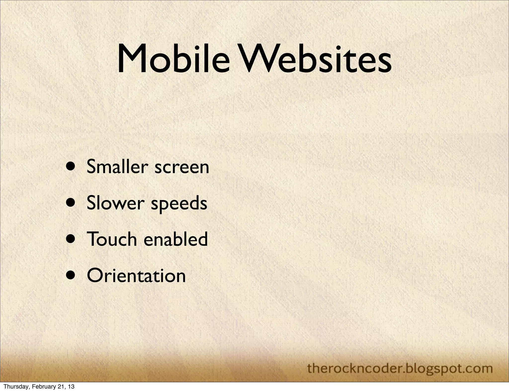 Mobile Websites

                     • Smaller screen
                     • Slower speeds
                     • Touch enabled
                     • Orientation

Thursday, February 21, 13
 