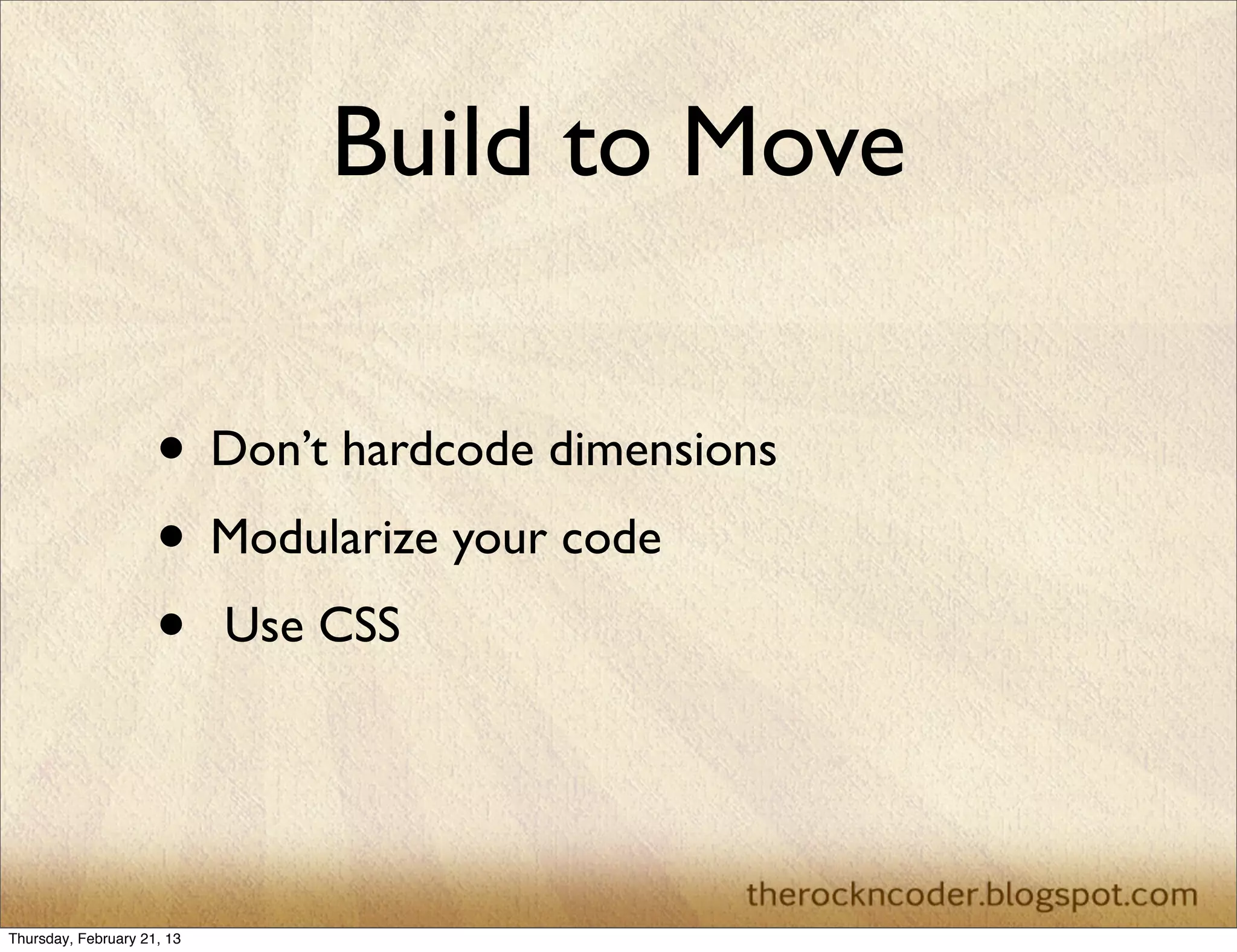 Build to Move

                     • Don’t hardcode dimensions
                     • Modularize your code
                     • Use CSS


Thursday, February 21, 13
 