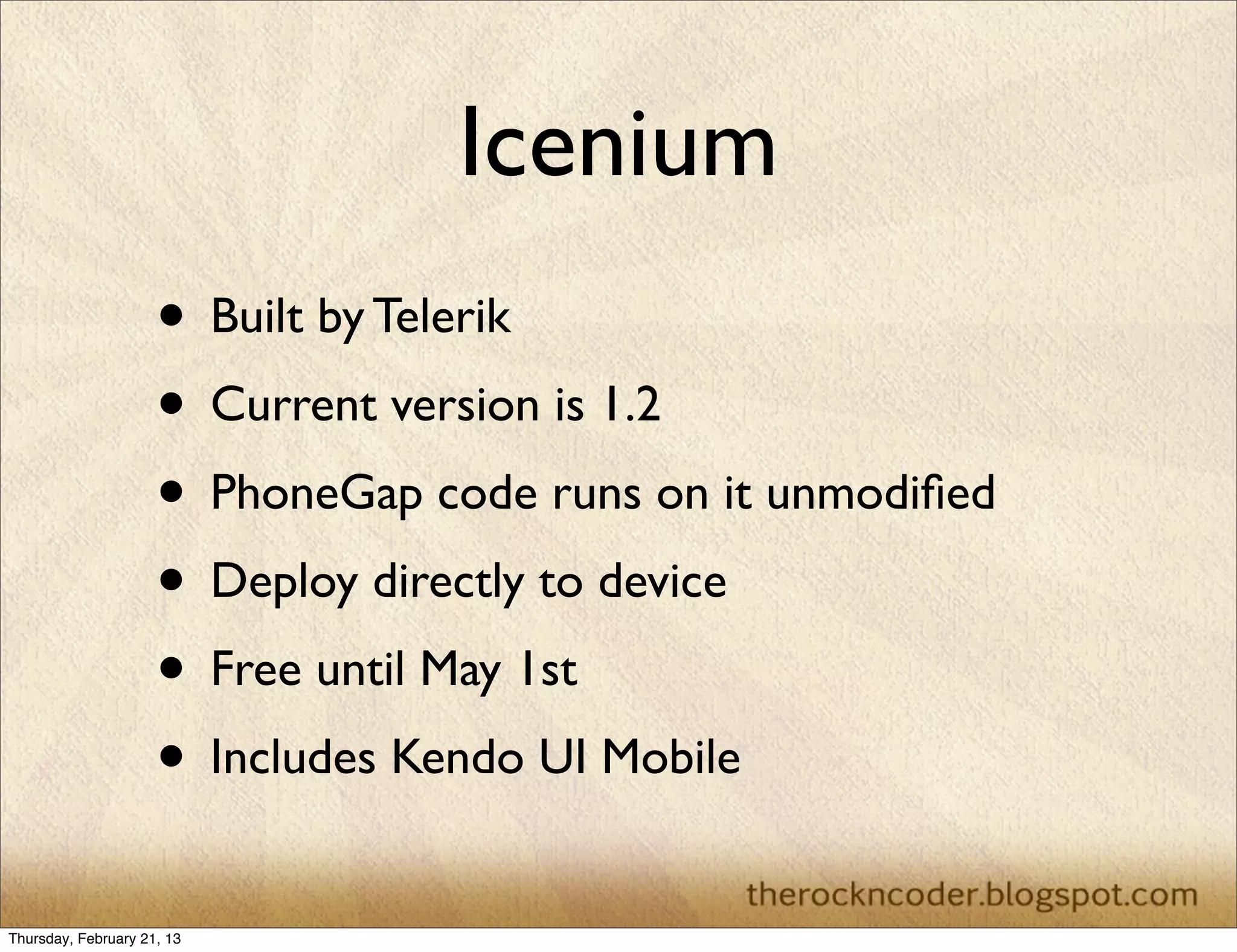 Icenium
                     • Built by Telerik
                     • Current version is 1.2
                     • PhoneGap code runs on it unmodiﬁed
                     • Deploy directly to device
                     • Free until May 1st
                     • Includes Kendo UI Mobile
Thursday, February 21, 13
 