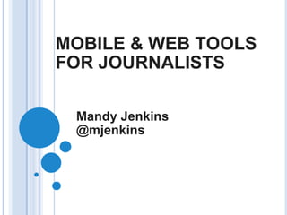 MOBILE & WEB TOOLS FOR JOURNALISTS Mandy Jenkins @mjenkins 