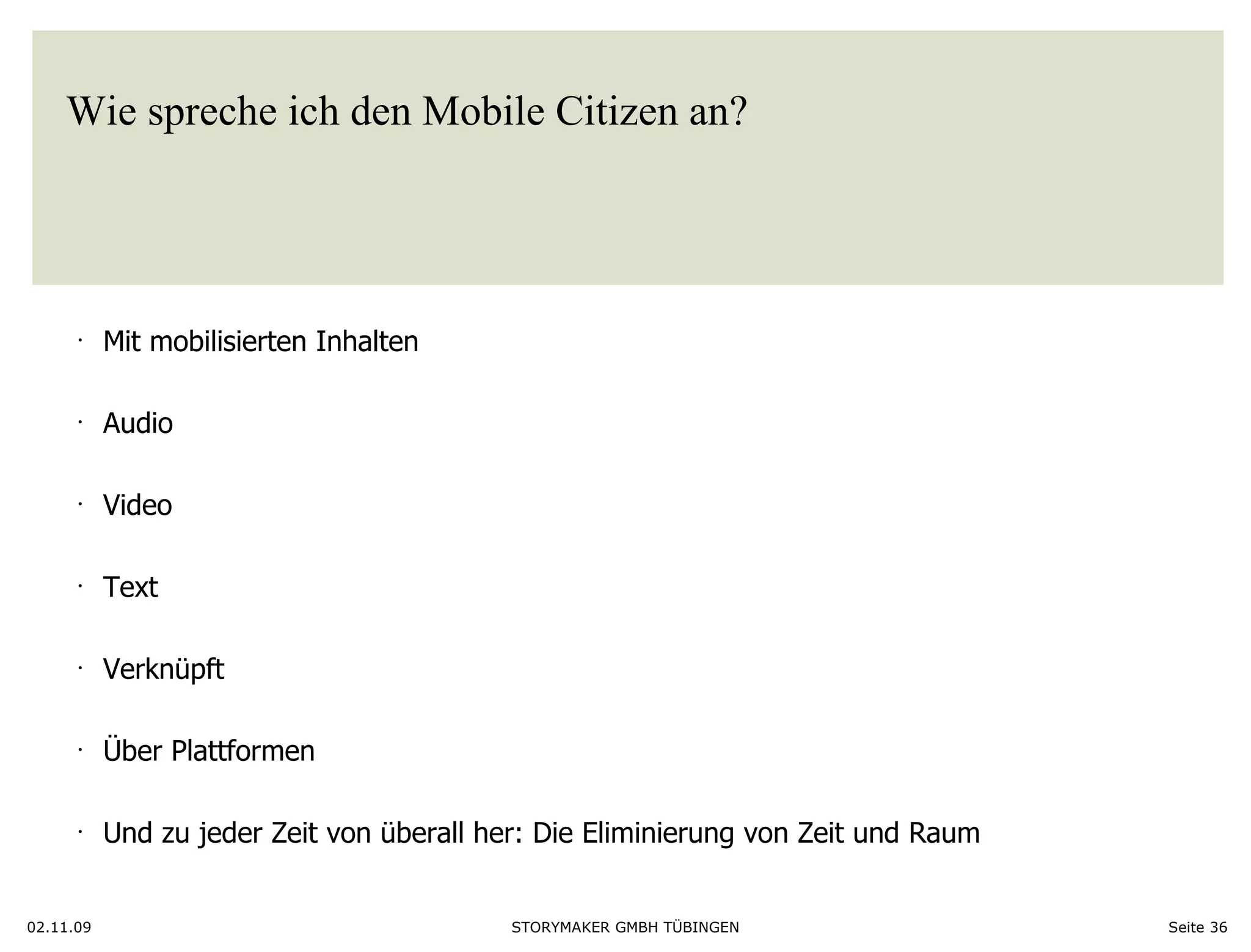 Wie spreche ich den Mobile Citizen an?  02.11.09 Seite  Mit mobilisierten Inhalten Audio Video Text Verknüpft Über Plattformen Und zu jeder Zeit von überall her: Die Eliminierung von Zeit und Raum  