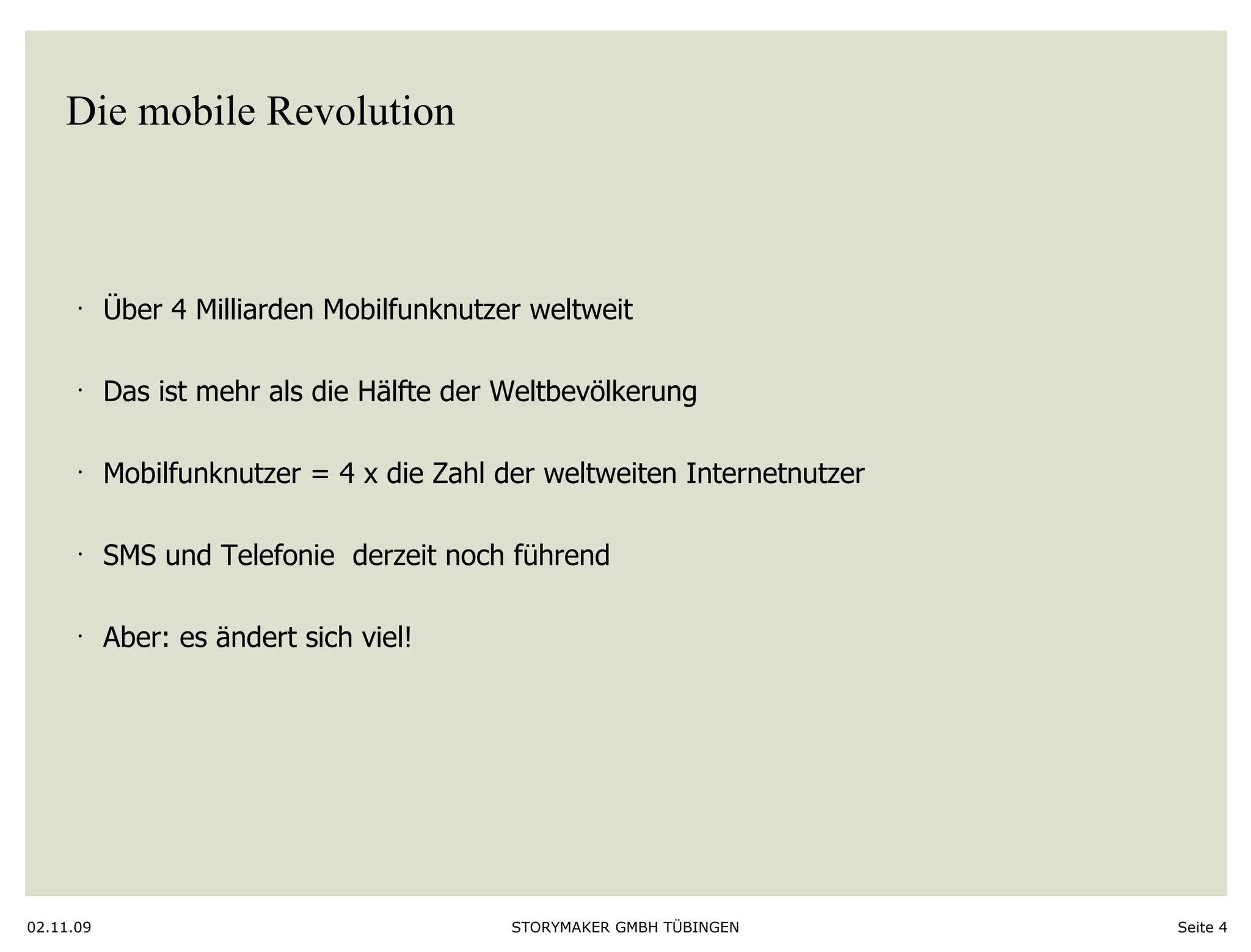 Die mobile Revolution Über 4 Milliarden Mobilfunknutzer weltweit Das ist mehr als die Hälfte der Weltbevölkerung  Mobilfunknutzer = 4 x die Zahl der weltweiten Internetnutzer SMS und Telefonie  derzeit noch führend Aber: es ändert sich viel!  02.11.09 Seite  
