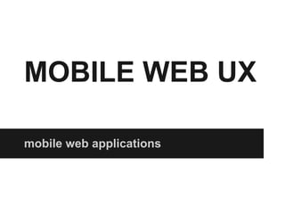 MOBILE WEB UX
mobile web applications
 