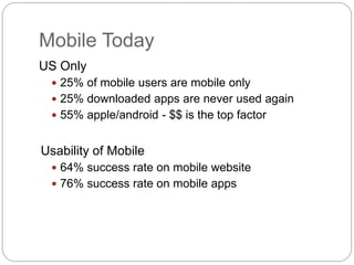 Mobile Today
US Only
  25% of mobile users are mobile only
  25% downloaded apps are never used again
  55% apple/andro...