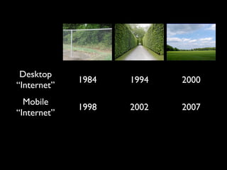 Desktop
             1984   1994   2000
“Internet”
  Mobile
             1998   2002   2007
“Internet”
 