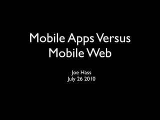 Mobile Apps Versus
  Mobile Web
        Joe Hass
      July 26 2010
 