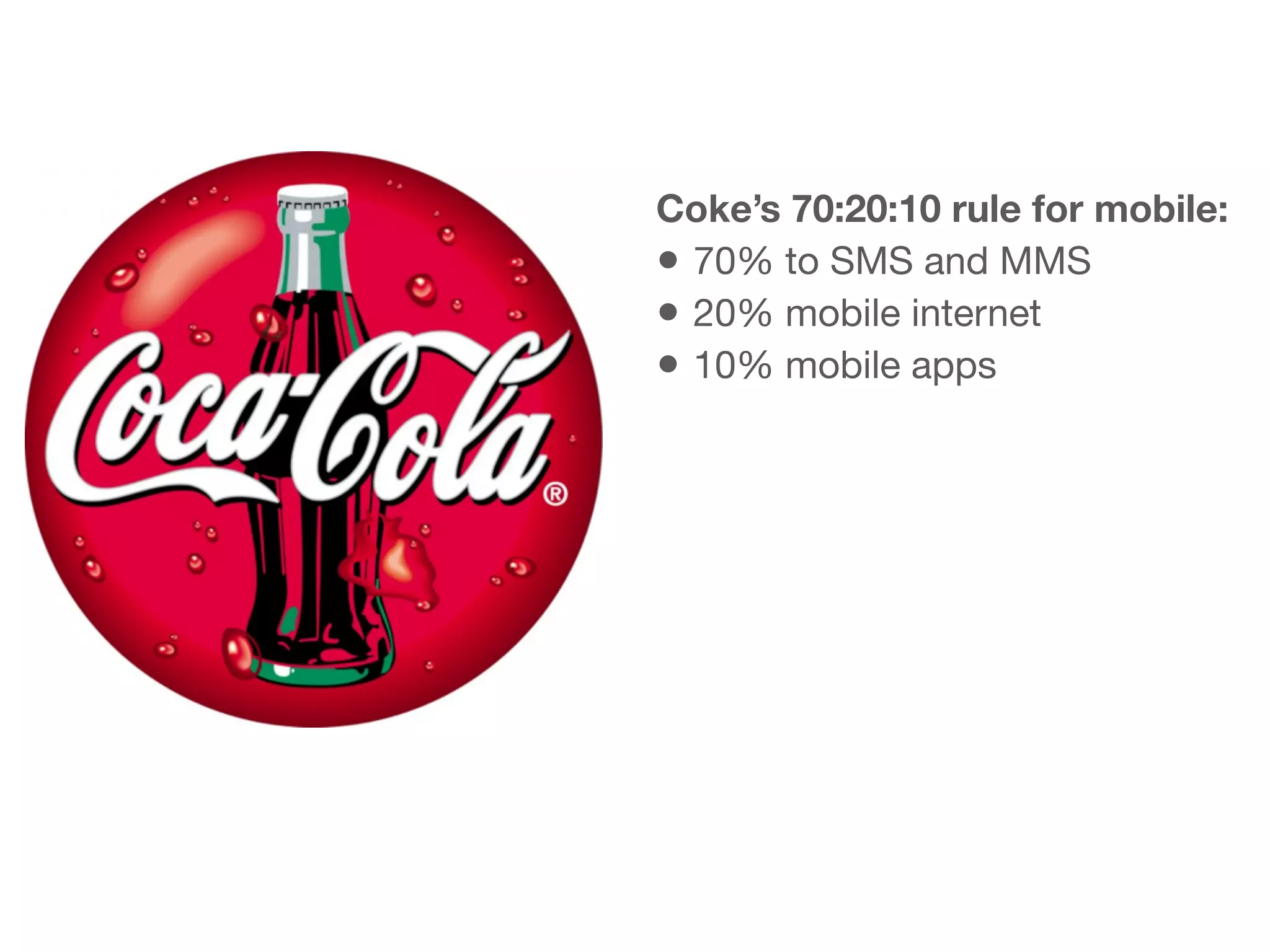 Coke’s 70:20:10 rule for mobile:
• 70% to SMS and MMS
• 20% mobile internet
• 10% mobile apps
 