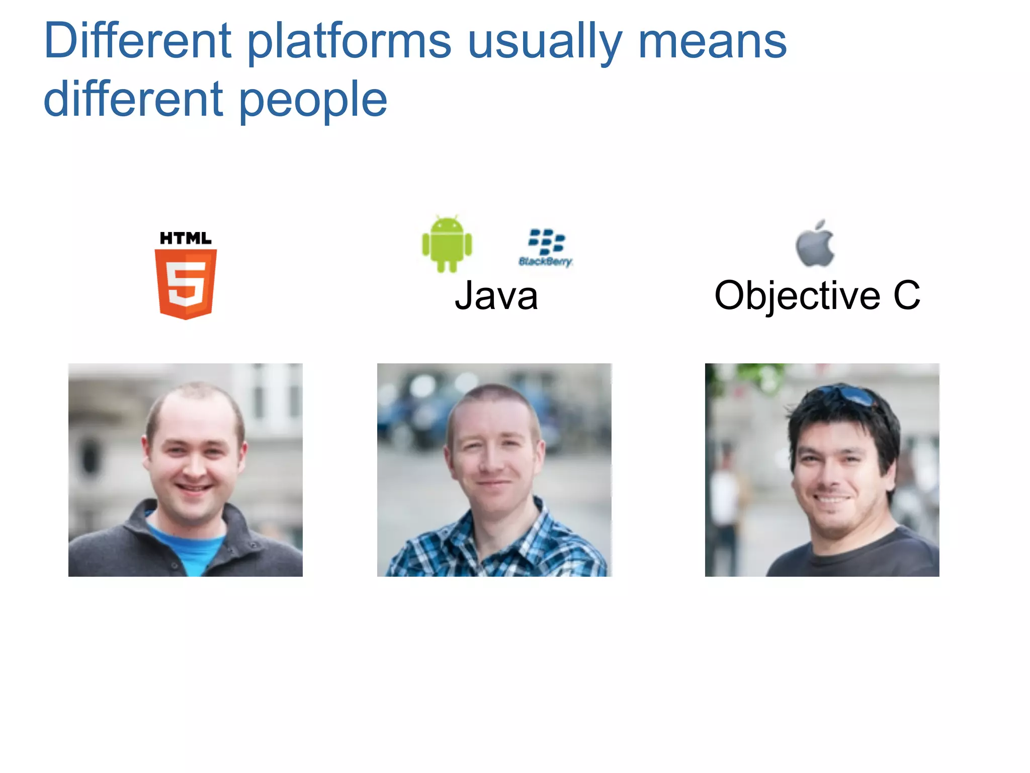 Different platforms usually means
different people


                  Java       Objective C
 