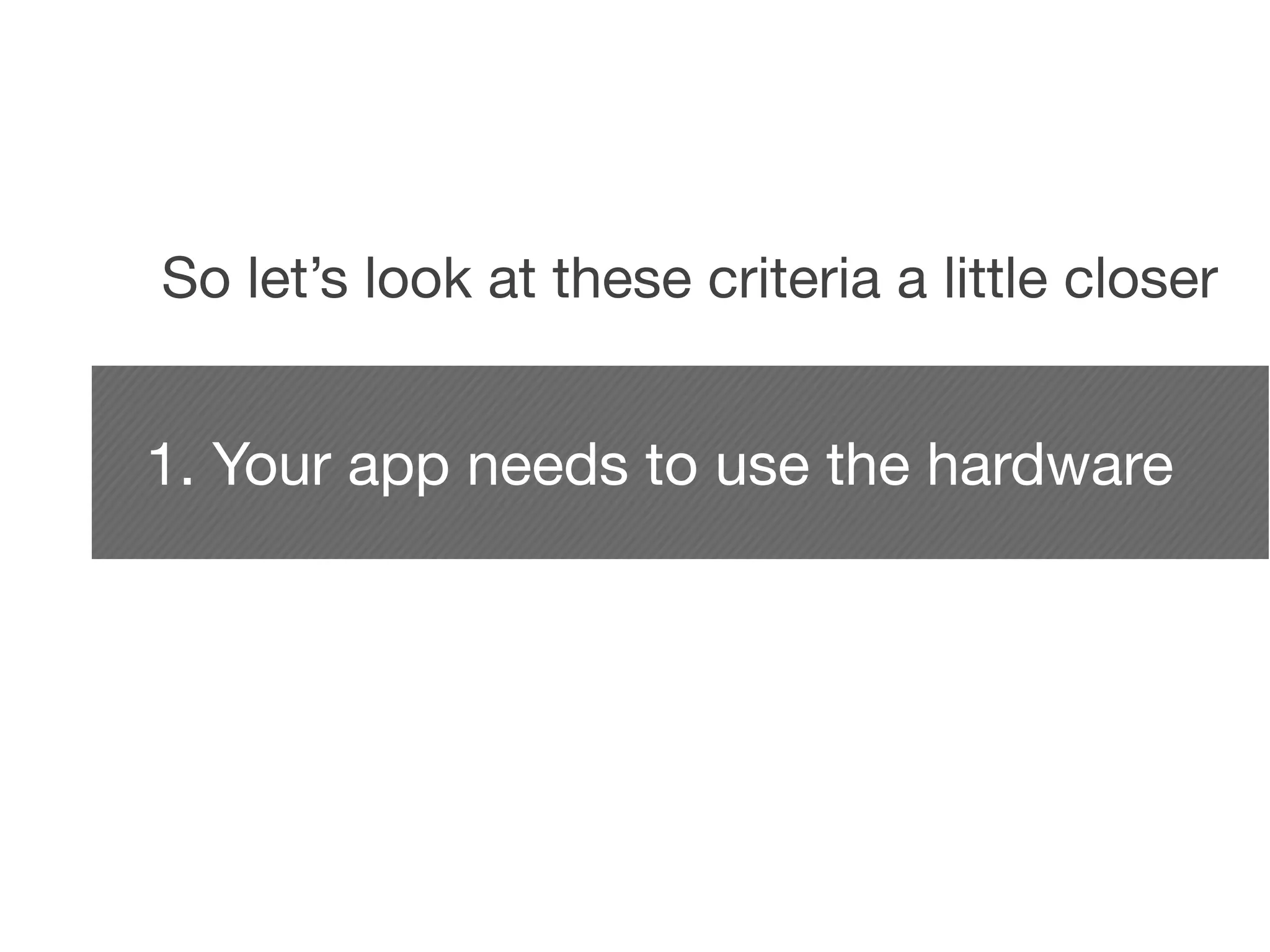 So let’s look at these criteria a little closer


1. Your app needs to use the hardware
 