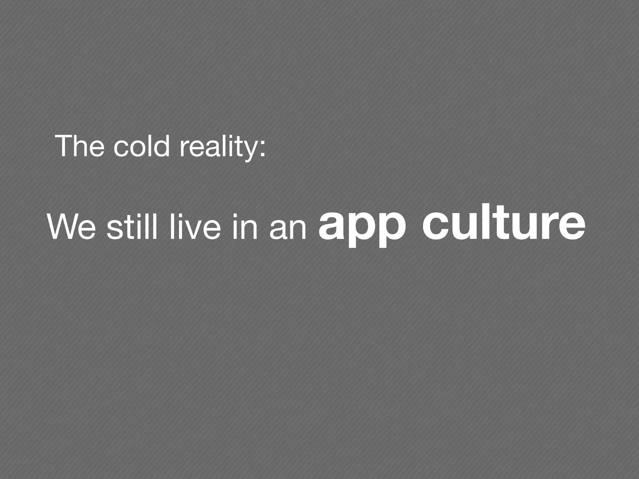 The cold reality:

We still live in an app   culture
 