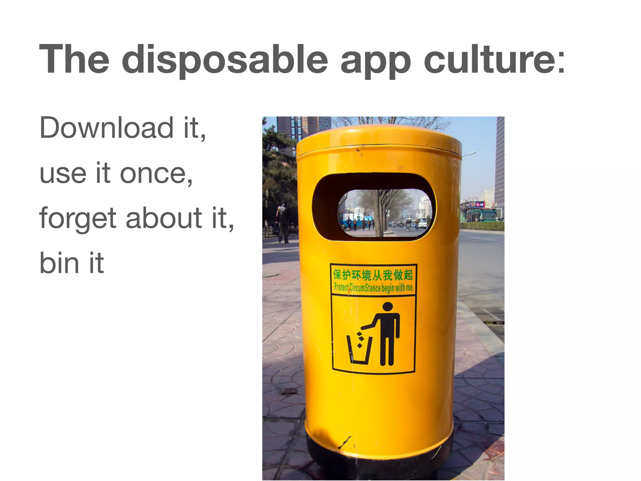 The disposable app culture:
Download it,
use it once,
forget about it,
bin it
 