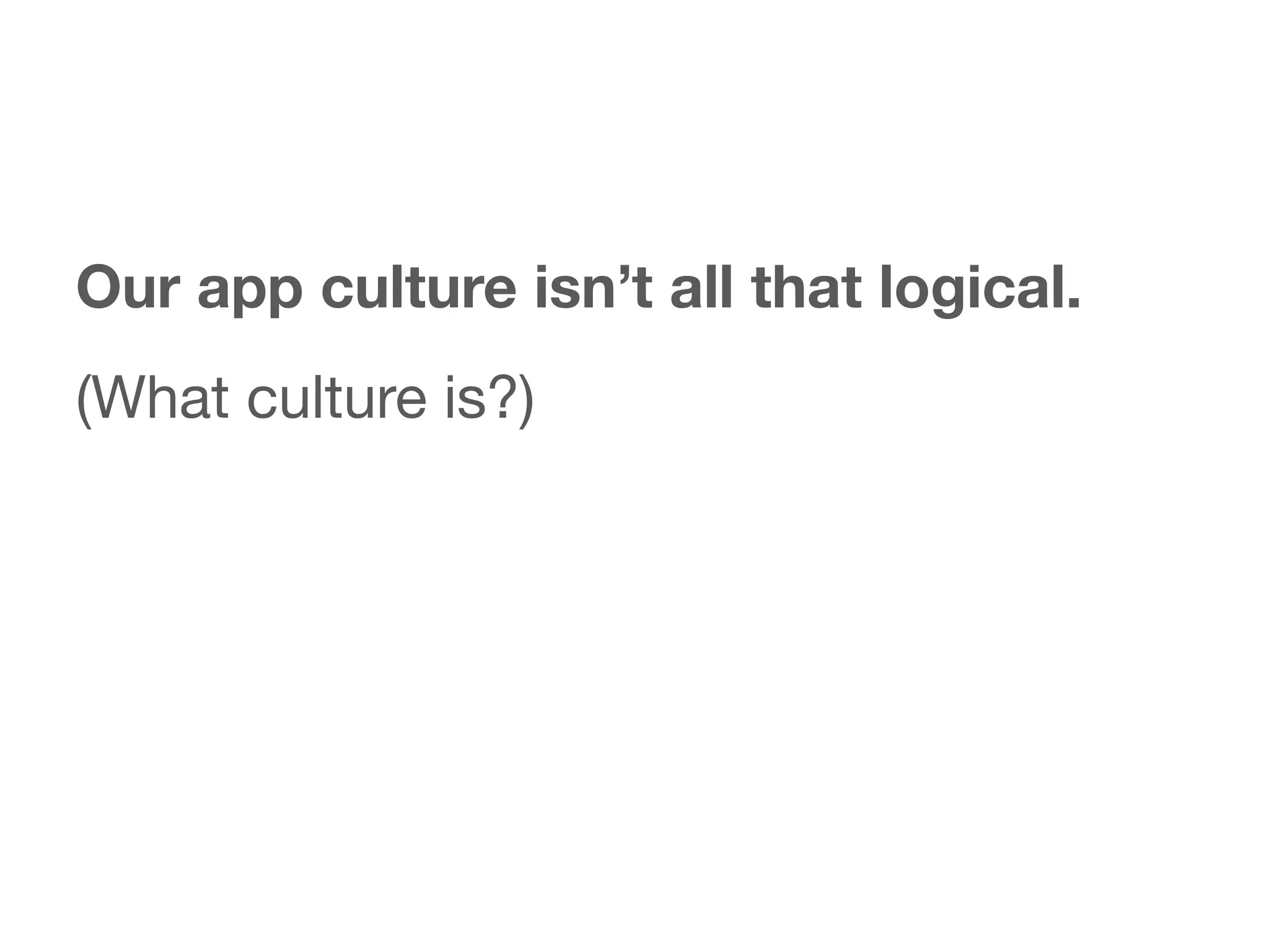 Our app culture isn’t all that logical.
  Why isn’t there a parallel debate
(What culture is?)to build for the
  about whether
  Mac App store or the desktop browser?
 