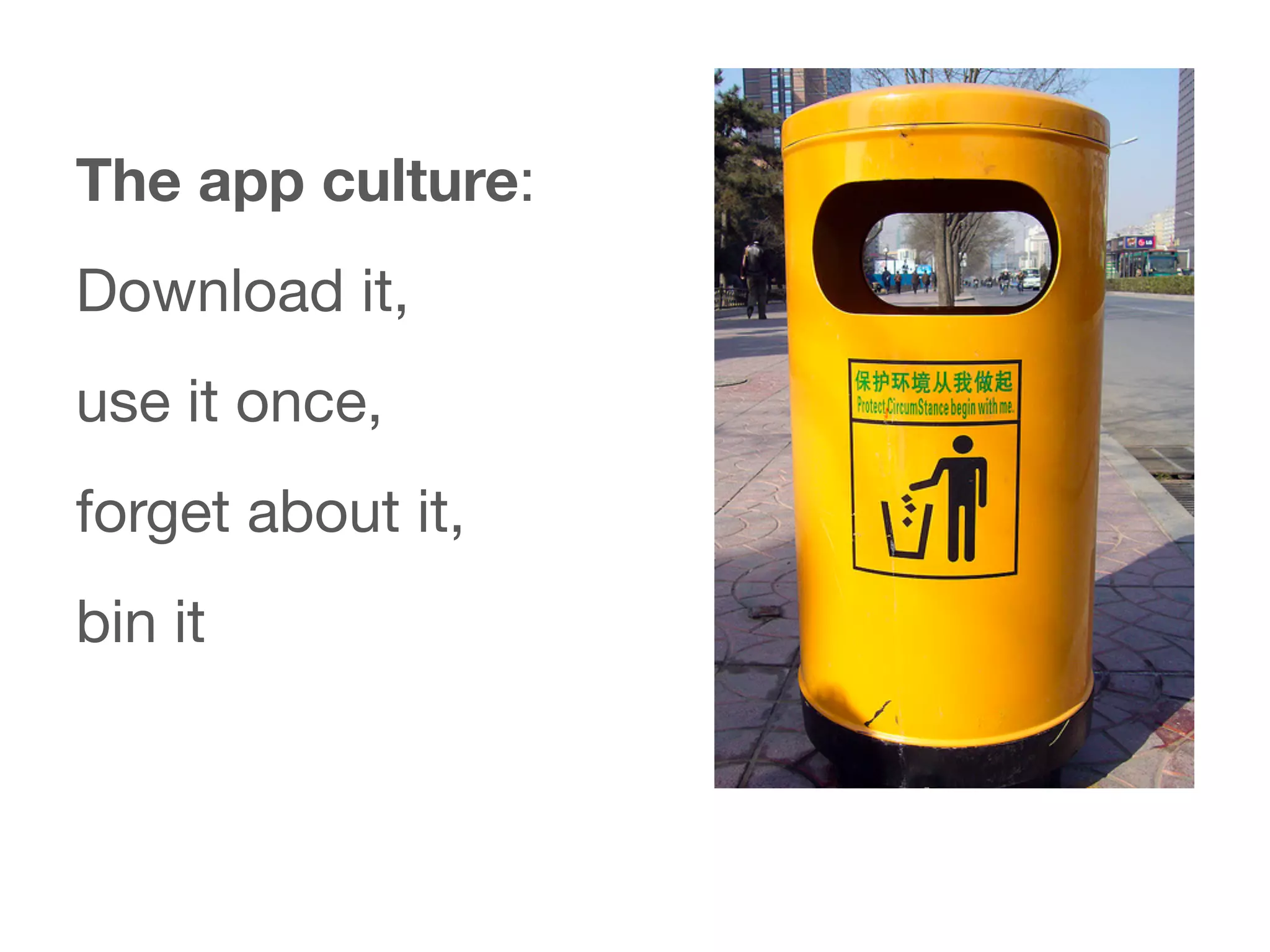 The app culture:
Download it,
use it once,
forget about it,
bin it
 
