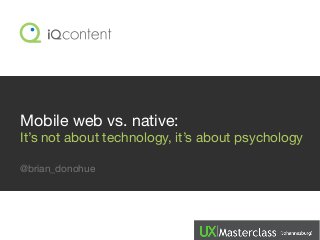Mobile web vs. native:
It’s not about technology, it’s about psychology
@brian_donohue
 