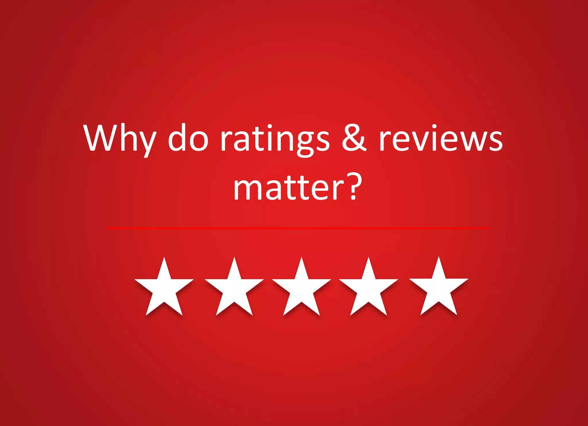 Why do ratings & reviews
matter?
 
