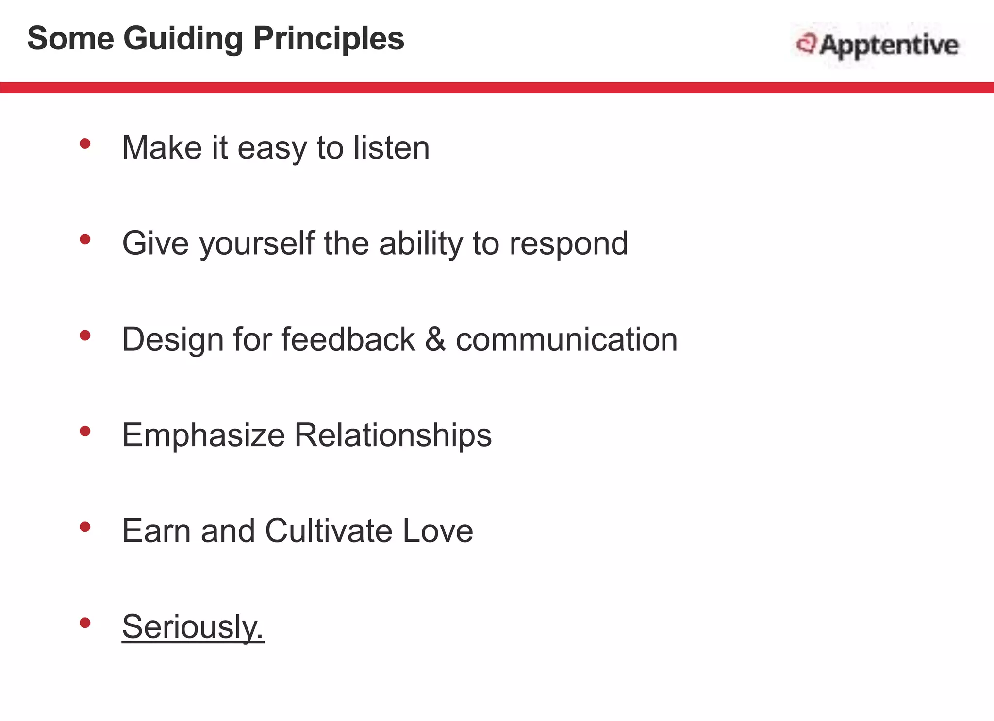 • Make it easy to listen
• Give yourself the ability to respond
• Design for feedback & communication
• Emphasize Relationships
• Earn and Cultivate Love
• Seriously.
Some Guiding Principles
 