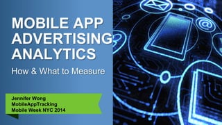 How & What to Measure
MOBILE APP
ADVERTISING
ANALYTICS
Jennifer Wong
MobileAppTracking
Mobile Week NYC 2014
 