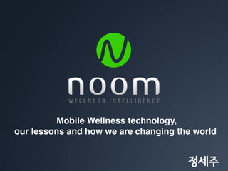 Mobile Wellness technology,
our lessons and how we are changing the world


                                      정세주
 
