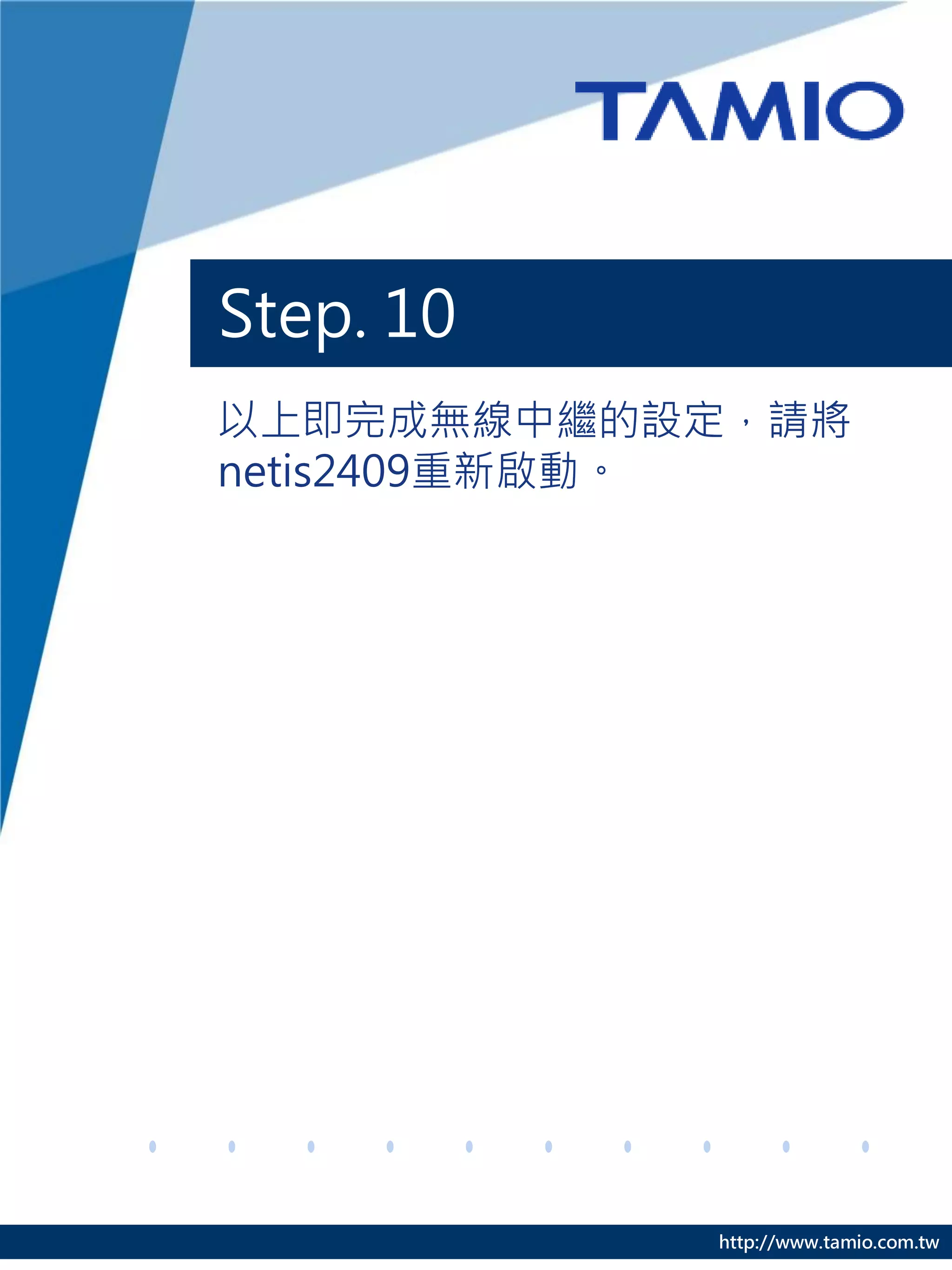 Step. 10
以上即完成無線中繼的設定，請將
netis2409重新啟動。




           http://www.tamio.com.tw
 