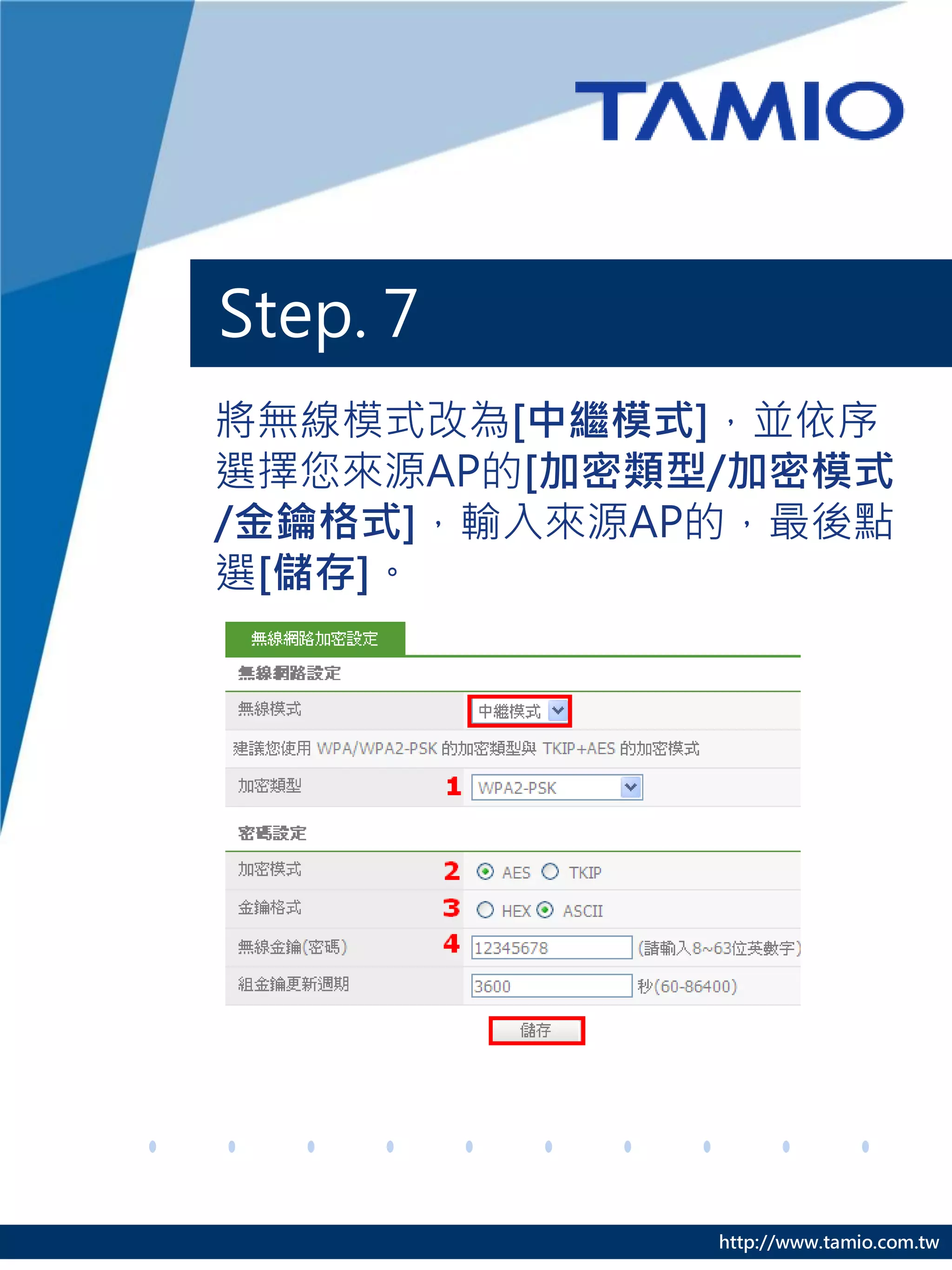 Step. 7
將無線模式改為[中繼模式]，並依序
選擇您來源AP的[加密類型/加密模式
/金鑰格式]，輸入來源AP的，最後點
選[儲存]。




             http://www.tamio.com.tw
 