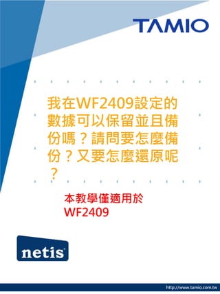 我在WF2409設定的
數據可以保留並且備
份嗎？請問要怎麼備
份？又要怎麼還原呢
？
 本教學僅適用於
 WF2409




           http://www.tamio.com.tw
 