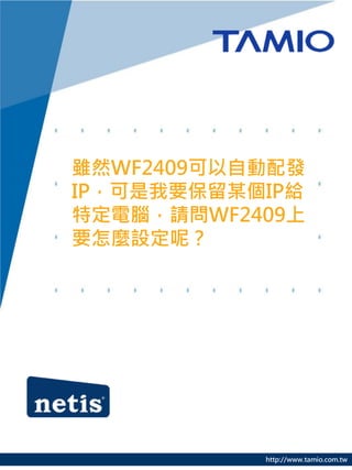雖然WF2409可以自動配發
IP，可是我要保留某個IP給
特定電腦，請問WF2409上
要怎麼設定呢？




           http://www.tamio.com.tw
 