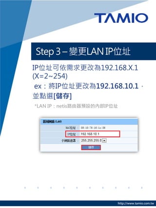 Step 3 C ׃LAN IPλַ
IPλַĞ192.168.X.1
(X=2~254)
 exIPλַĞ192.168.10.1
Kcx[]
*LAN IPnetis·AOăȲIPλַ




                        http://www.tamio.com.tw
 