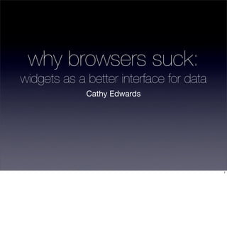 why browsers suck:
widgets as a better interface for data
             Cathy Edwards




                                         1
 