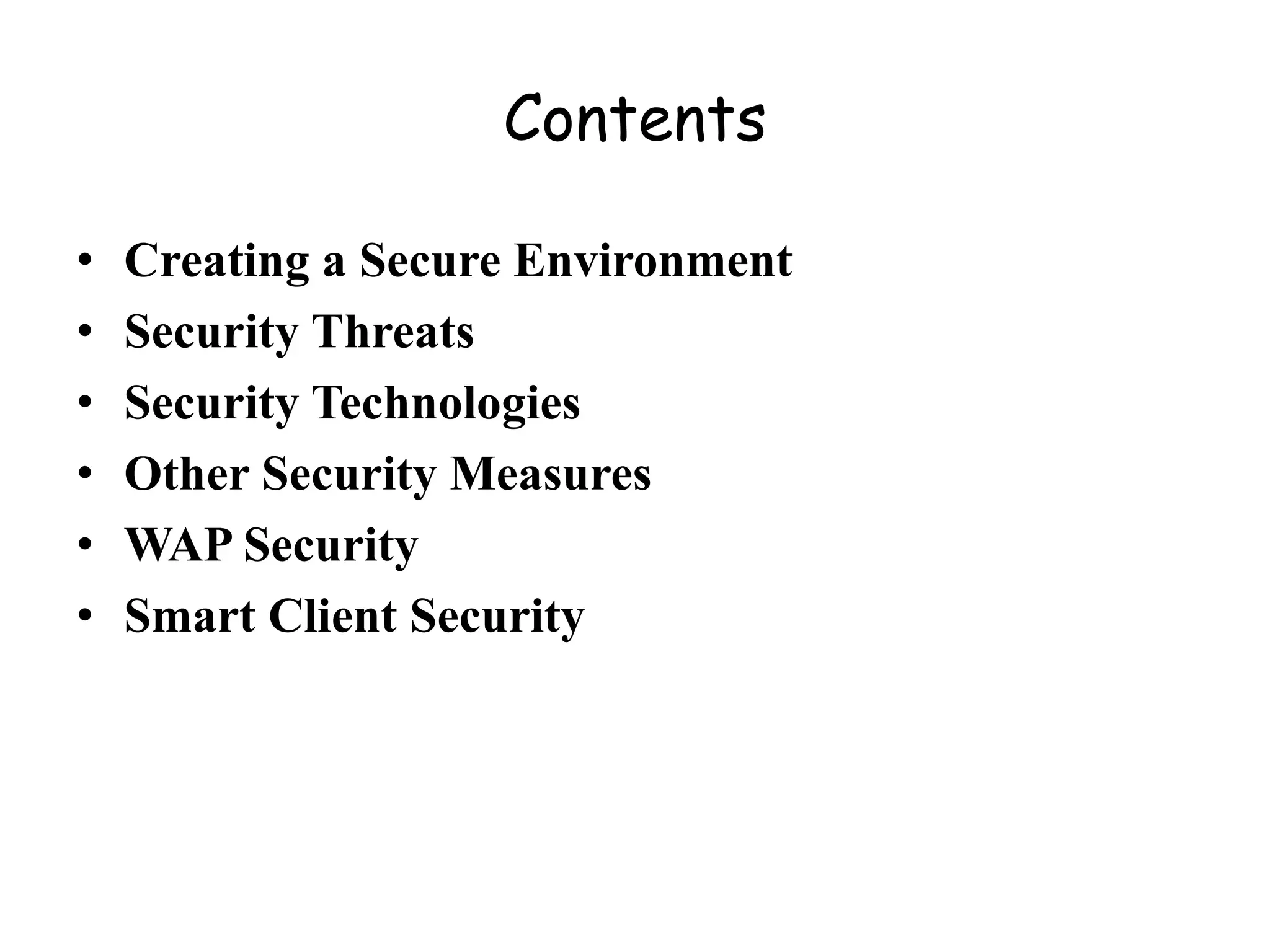 Contents
• Creating a Secure Environment
• Security Threats
• Security Technologies
• Other Security Measures
• WAP Security
• Smart Client Security
 