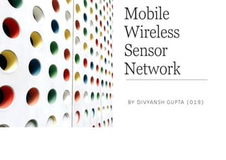 Mobile
Wireless
Sensor
Network
BY DIVYANSH GUPTA (019)
 