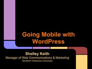 Going Mobile with
             WordPress
            Shelley Keith
Manager of Web Communications & Marketing
          Southern Arkansas University
 