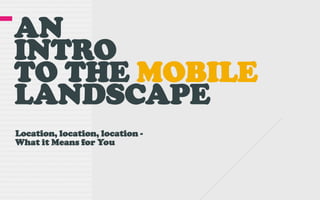 ANINTROTO THE MOBILELANDSCAPE Location, location, location - What it Means for You 