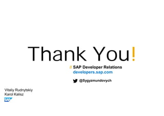 Thank You!// SAP Developer Relations
developers.sap.com
@Sygyzmundovych
Vitaliy Rudnytskiy
Karol Kalisz
 