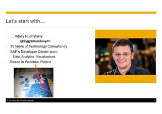 © 2012 SAP AG. All rights reserved. 3
Let’s start with…
- … Vitaliy Rudnytskiy
@Sygyzmundovych
- 15 years of Technology Co...