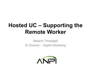 Hosted UC – Supporting the
Remote Worker
Malachi Threadgill
Sr Director – Digital Marketing
 