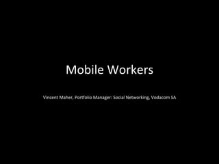 Mobile Workers Vincent Maher, Portfolio Manager: Social Networking, Vodacom SA 