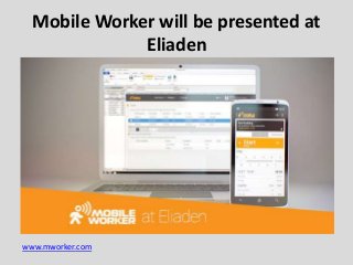 www.mworker.com
Mobile Worker will be presented at
Eliaden
 