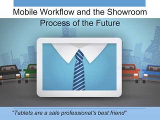 “Tablets are a sale professional’s best friend”
Mobile Workflow and the Showroom
Process of the Future
 