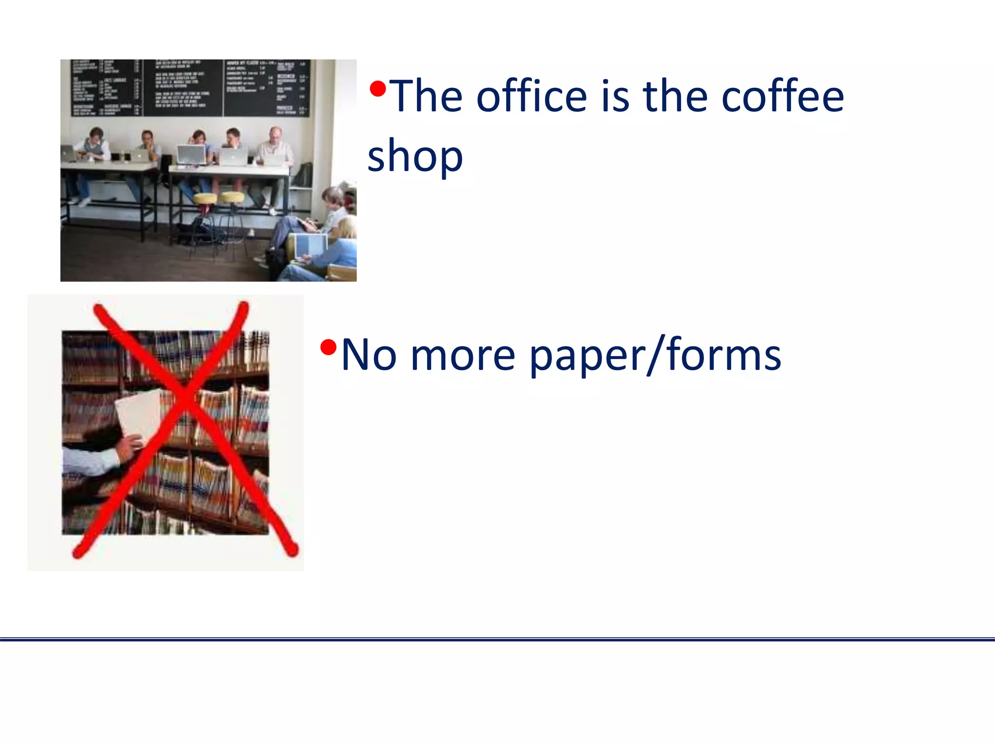 •The office is the coffee
shop
•No more paper/forms
 