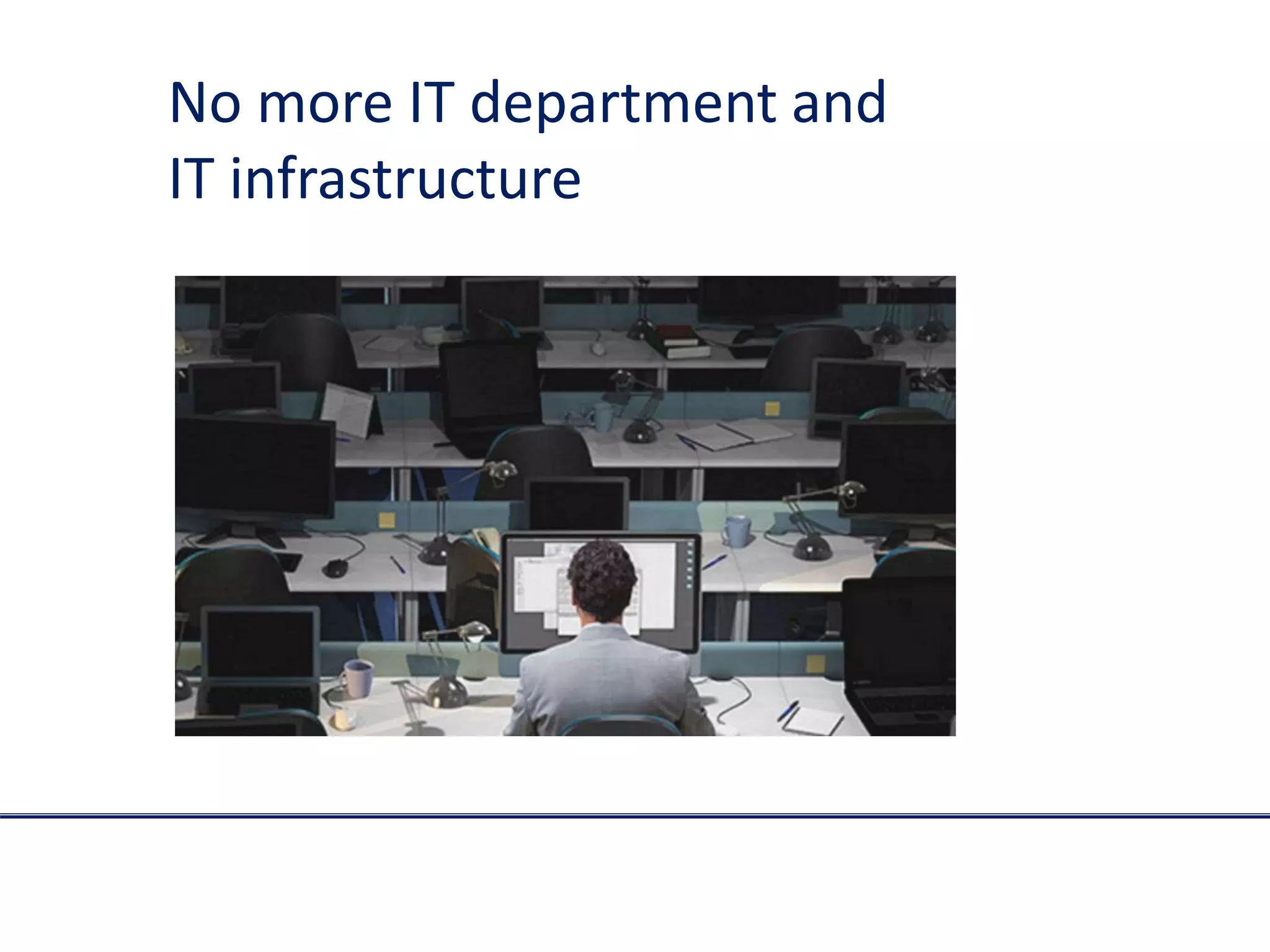 No more IT department and
IT infrastructure
 