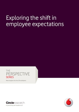 Exploring the shift in
employee expectations




THE
PERSPECTIVE
SERIES
New insights into the UK workplace




In partnership with Vodafone UK
 