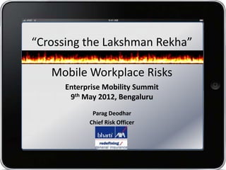 “Crossing the Lakshman Rekha”

   Mobile Workplace Risks
      Enterprise Mobility Summit
       9th May 2012, Bengaluru
             Parag Deodhar
            Chief Risk Officer
 