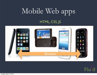 Mobile Web apps
                               HTML, CSS, JS




                                  Browser




Tuesday, Ma...