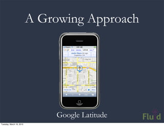 A Growing Approach




                              Google Latitude
Tuesday, March 16, 2010
 